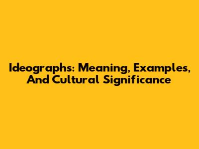 Ideographs: Meaning, Examples, And Cultural Significance