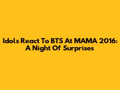 Idols React To BTS At MAMA 2016: A Night Of Surprises