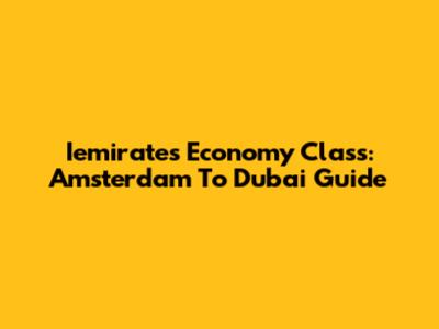 Iemirates Economy Class: Amsterdam To Dubai Guide