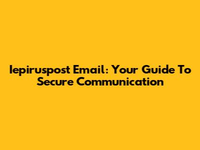 Iepiruspost Email: Your Guide To Secure Communication