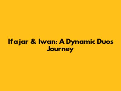 Ifajar & Iwan: A Dynamic Duo's Journey