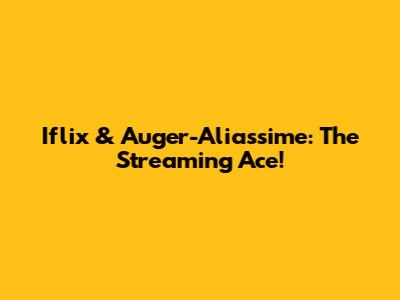 Iflix & Auger-Aliassime: The Streaming Ace!