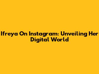 Ifreya On Instagram: Unveiling Her Digital World