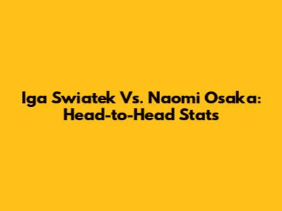 Iga Swiatek Vs. Naomi Osaka: Head-to-Head Stats