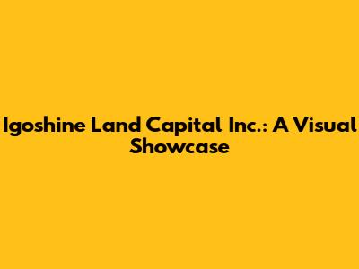 Igoshine Land Capital Inc.: A Visual Showcase
