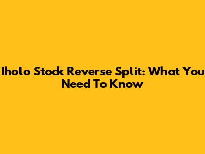 Iholo Stock Reverse Split: What You Need To Know