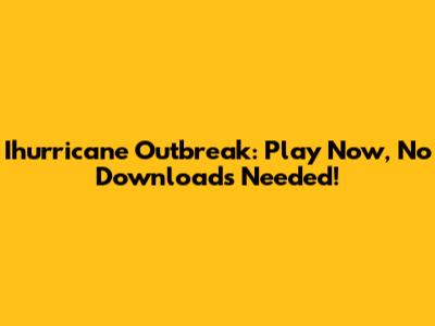 Ihurricane Outbreak: Play Now, No Downloads Needed!