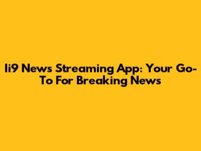 Ii9 News Streaming App: Your Go-To For Breaking News