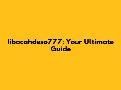 Iibocahdeso777: Your Ultimate Guide