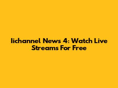 Iichannel News 4: Watch Live Streams For Free