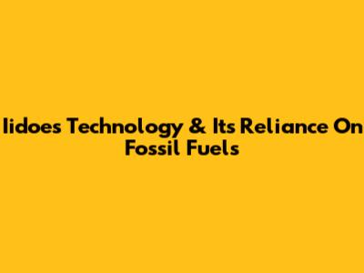 Iidoes Technology & Its Reliance On Fossil Fuels