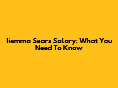 Iiemma Sears Salary: What You Need To Know
