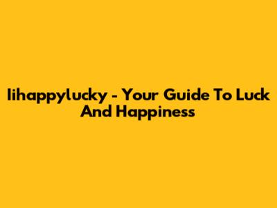 Iihappylucky - Your Guide To Luck And Happiness