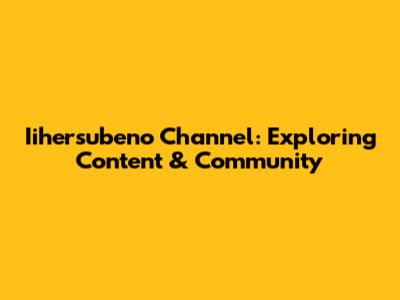 Iihersubeno Channel: Exploring Content & Community