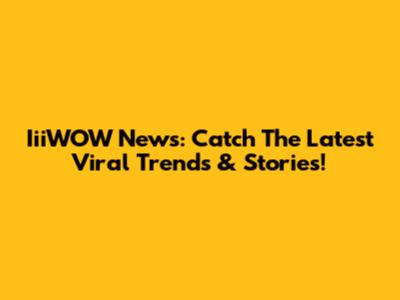 IiiWOW News: Catch The Latest Viral Trends & Stories!