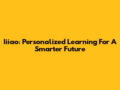 Iiiao: Personalized Learning For A Smarter Future