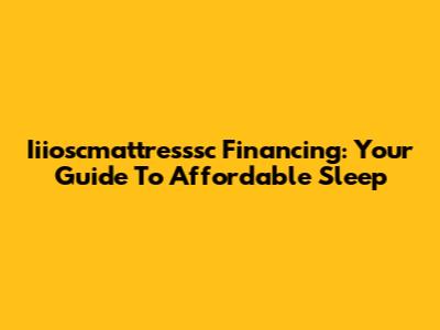 Iiioscmattresssc Financing: Your Guide To Affordable Sleep