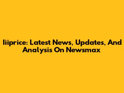 Iiiprice: Latest News, Updates, And Analysis On Newsmax