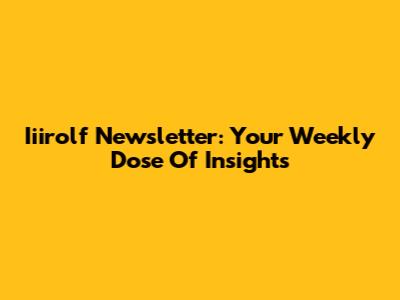 Iiirolf Newsletter: Your Weekly Dose Of Insights