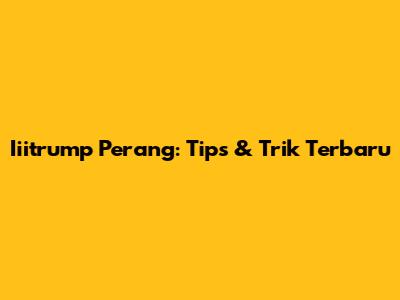 Iiitrump Perang: Tips & Trik Terbaru