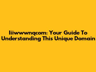 Iiiwwwnqcom: Your Guide To Understanding This Unique Domain