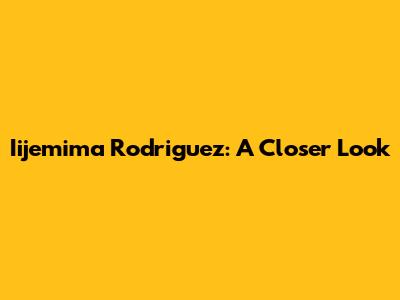 Iijemima Rodriguez: A Closer Look