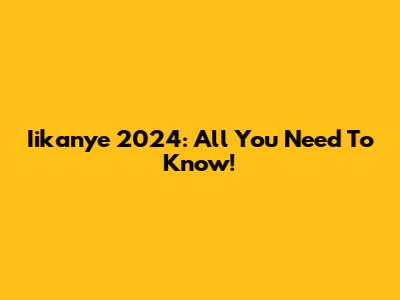 Iikanye 2024: All You Need To Know!
