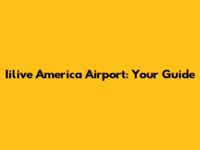 Iilive America Airport: Your Guide
