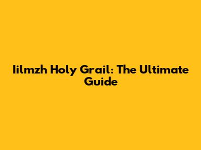 Iilmzh Holy Grail: The Ultimate Guide