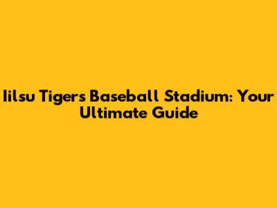 Iilsu Tigers Baseball Stadium: Your Ultimate Guide