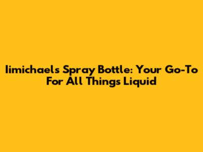 Iimichaels Spray Bottle: Your Go-To For All Things Liquid