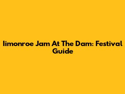 Iimonroe Jam At The Dam: Festival Guide