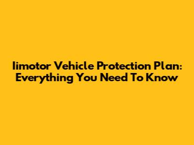 Iimotor Vehicle Protection Plan: Everything You Need To Know