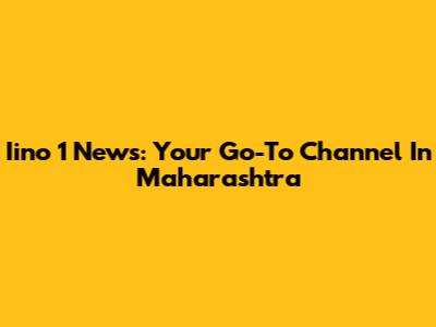 Iino 1 News: Your Go-To Channel In Maharashtra