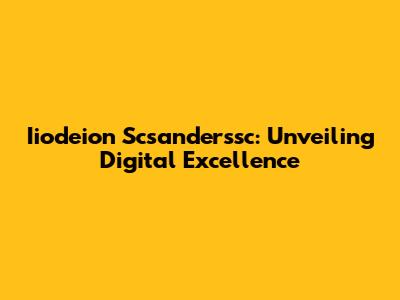 Iiodeion Scsanderssc: Unveiling Digital Excellence