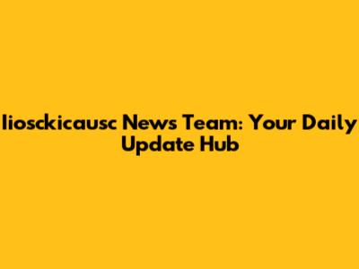 Iiosckicausc News Team: Your Daily Update Hub