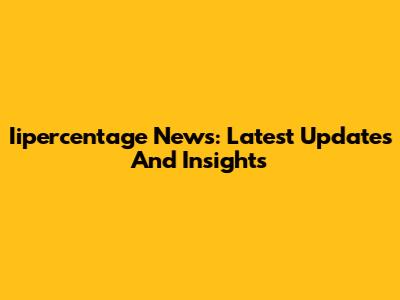Iipercentage News: Latest Updates And Insights