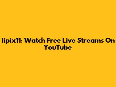 Iipix11: Watch Free Live Streams On YouTube