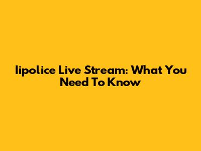 Iipolice Live Stream: What You Need To Know