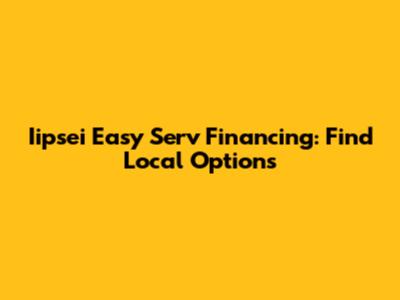 Iipsei Easy Serv Financing: Find Local Options