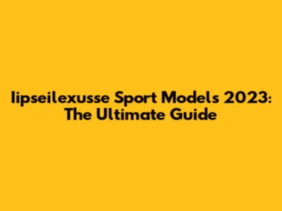 Iipseilexusse Sport Models 2023: The Ultimate Guide
