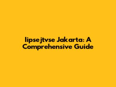 Iipsejtvse Jakarta: A Comprehensive Guide