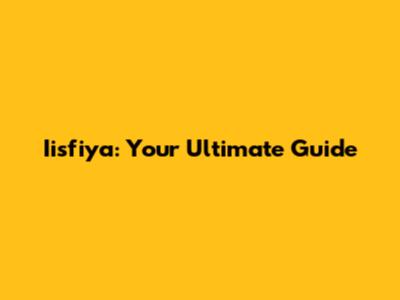 Iisfiya: Your Ultimate Guide