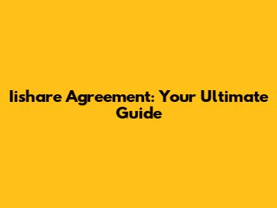 Iishare Agreement: Your Ultimate Guide