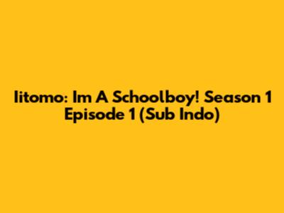 Iitomo: I'm A Schoolboy! Season 1 Episode 1 (Sub Indo)