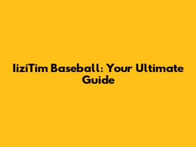 IiziTim Baseball: Your Ultimate Guide