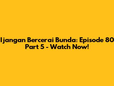 Ijangan Bercerai Bunda: Episode 80 Part 5 - Watch Now!