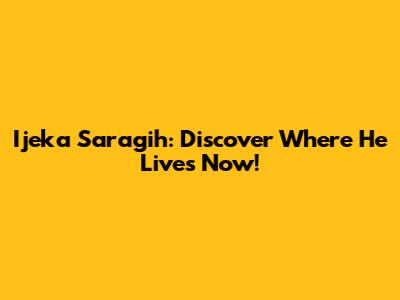 Ijeka Saragih: Discover Where He Lives Now!