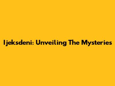 Ijeksdeni: Unveiling The Mysteries
