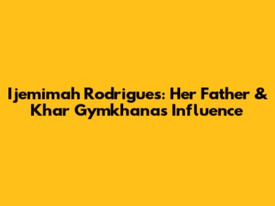 Ijemimah Rodrigues: Her Father & Khar Gymkhana's Influence